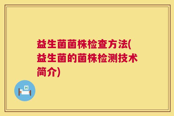 益生菌菌株检查方法(益生菌的菌株检测技术简介)
