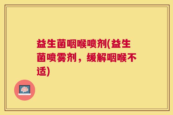 益生菌咽喉喷剂(益生菌喷雾剂，缓解咽喉不适)