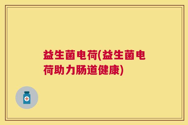 益生菌电荷(益生菌电荷助力肠道健康)