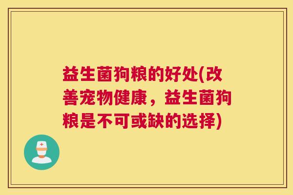 益生菌狗粮的好处(改善宠物健康，益生菌狗粮是不可或缺的选择)