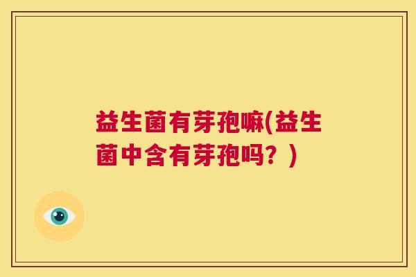 益生菌有芽孢嘛(益生菌中含有芽孢吗？)