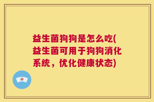 益生菌狗狗是怎么吃(益生菌可用于狗狗消化系统，优化健康状态)