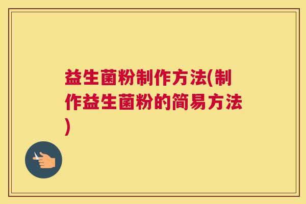 益生菌粉制作方法(制作益生菌粉的简易方法)