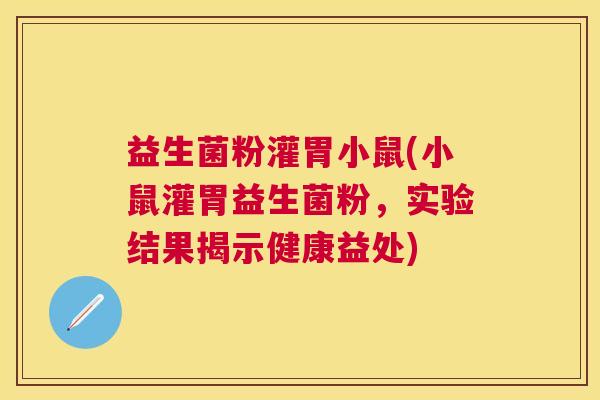 益生菌粉灌胃小鼠(小鼠灌胃益生菌粉，实验结果揭示健康益处)