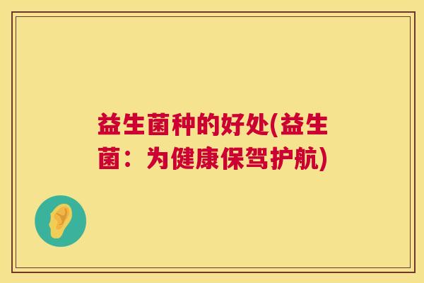 益生菌种的好处(益生菌：为健康保驾护航)