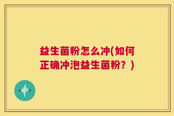益生菌粉怎么冲(如何正确冲泡益生菌粉？)
