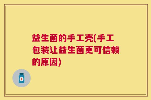 益生菌的手工壳(手工包装让益生菌更可信赖的原因)