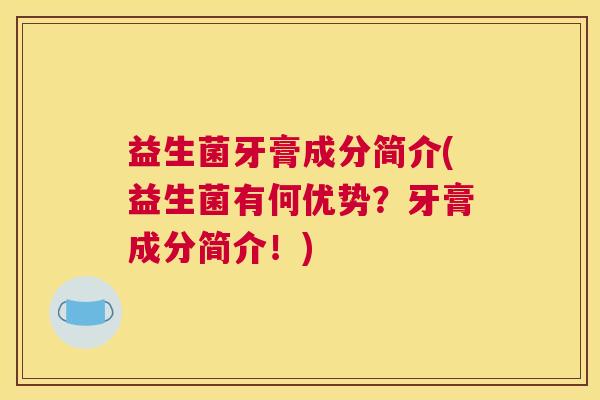 益生菌牙膏成分简介(益生菌有何优势？牙膏成分简介！)