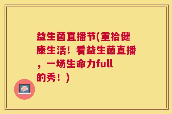 益生菌直播节(重拾健康生活！看益生菌直播，一场生命力full的秀！)