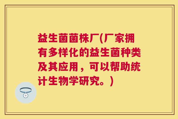 益生菌菌株厂(厂家拥有多样化的益生菌种类及其应用，可以帮助统计生物学研究。)