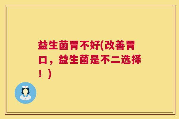 益生菌胃不好(改善胃口，益生菌是不二选择！)