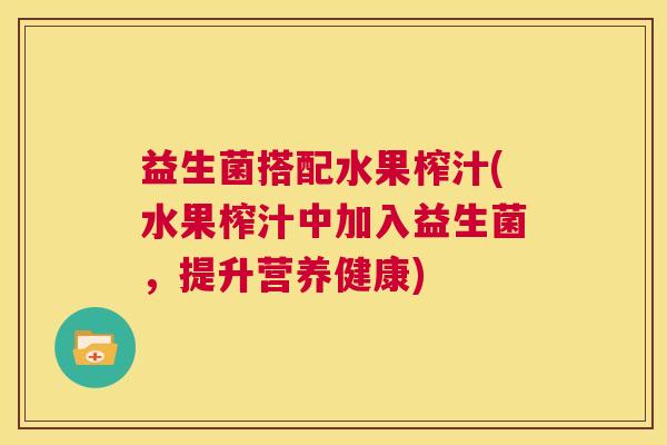 益生菌搭配水果榨汁(水果榨汁中加入益生菌，提升营养健康)