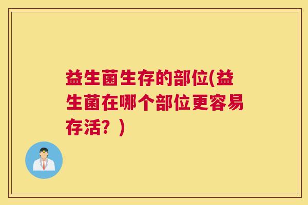 益生菌生存的部位(益生菌在哪个部位更容易存活？)