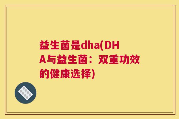 益生菌是dha(DHA与益生菌：双重功效的健康选择)