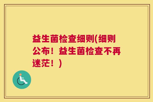 益生菌检查细则(细则公布！益生菌检查不再迷茫！)