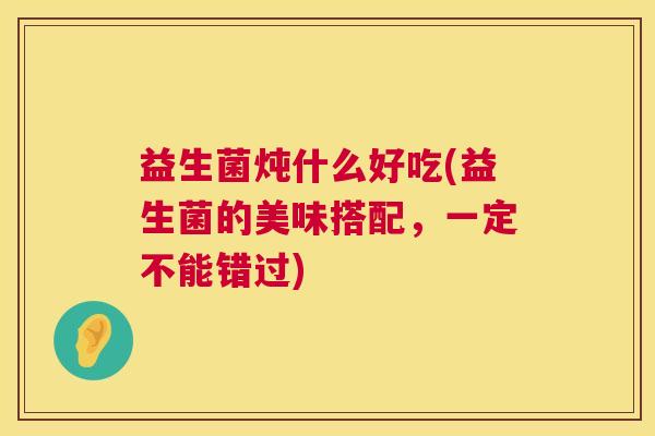 益生菌炖什么好吃(益生菌的美味搭配，一定不能错过)
