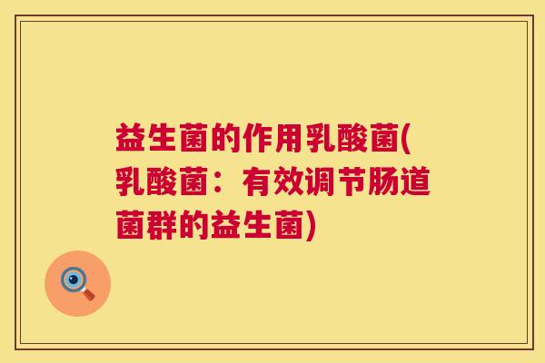 益生菌的作用乳酸菌(乳酸菌：有效调节肠道菌群的益生菌)