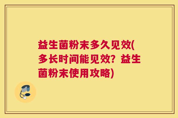 益生菌粉末多久见效(多长时间能见效？益生菌粉末使用攻略)