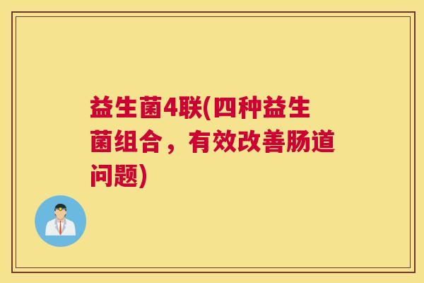 益生菌4联(四种益生菌组合，有效改善肠道问题)