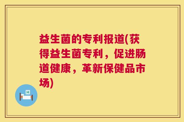 益生菌的专利报道(获得益生菌专利，促进肠道健康，革新保健品市场)
