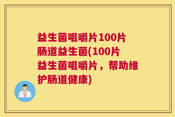 益生菌咀嚼片100片肠道益生菌(100片益生菌咀嚼片，帮助维护肠道健康)