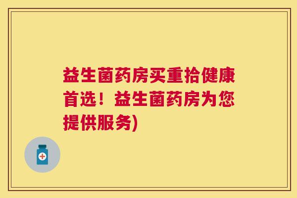 益生菌药房买重拾健康首选！益生菌药房为您提供服务)