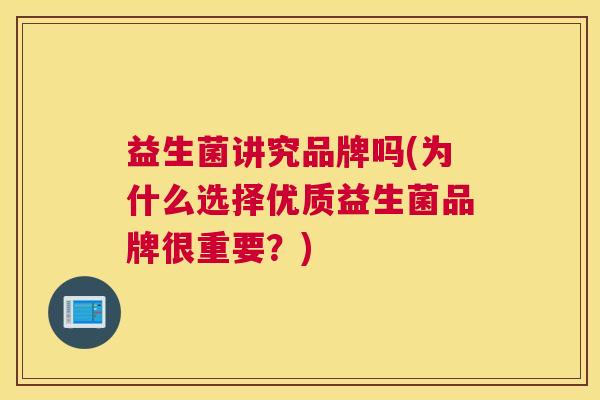 益生菌讲究品牌吗(为什么选择优质益生菌品牌很重要？)