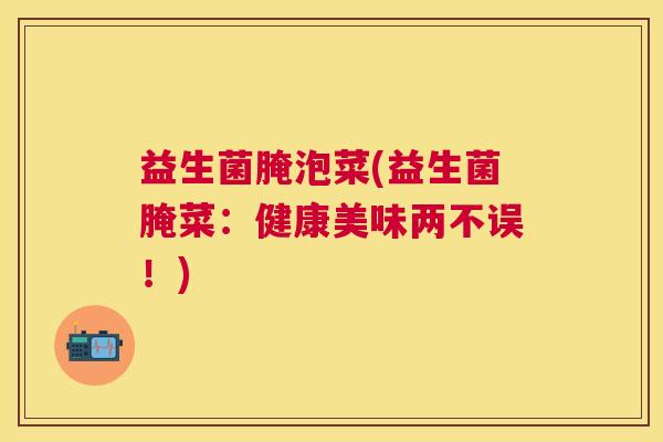 益生菌腌泡菜(益生菌腌菜：健康美味两不误！)