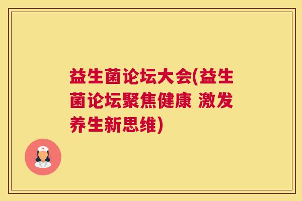 益生菌论坛大会(益生菌论坛聚焦健康 激发养生新思维)