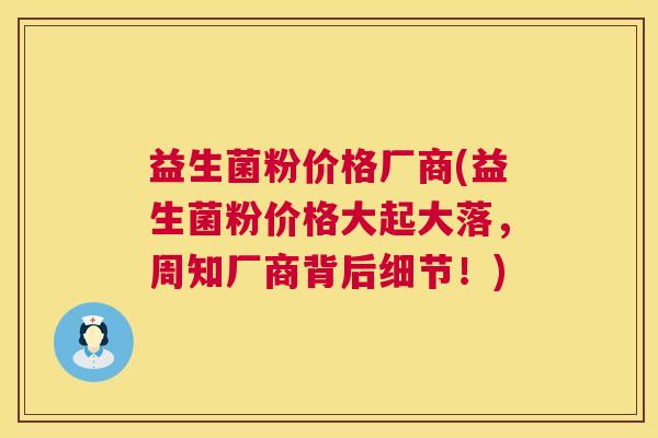 益生菌粉价格厂商(益生菌粉价格大起大落，周知厂商背后细节！)