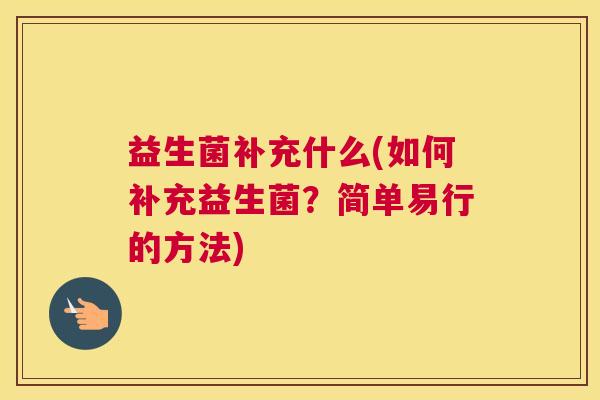 益生菌补充什么(如何补充益生菌？简单易行的方法)