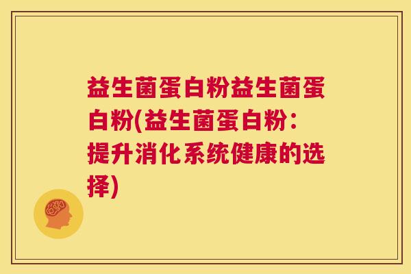 益生菌蛋白粉益生菌蛋白粉(益生菌蛋白粉：提升消化系统健康的选择)
