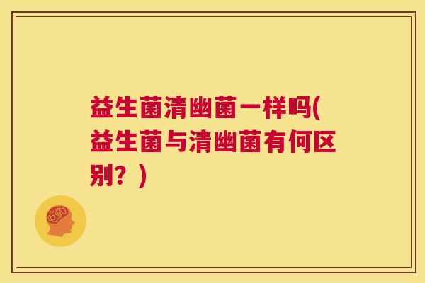 益生菌清幽菌一样吗(益生菌与清幽菌有何区别？)