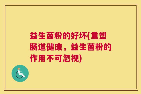 益生菌粉的好坏(重塑肠道健康，益生菌粉的作用不可忽视)