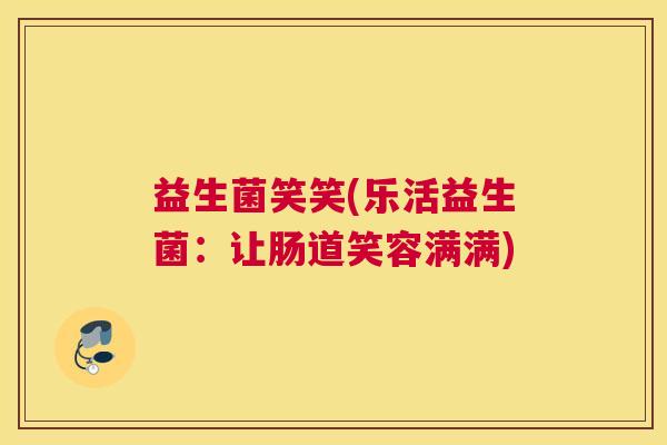 益生菌笑笑(乐活益生菌：让肠道笑容满满)