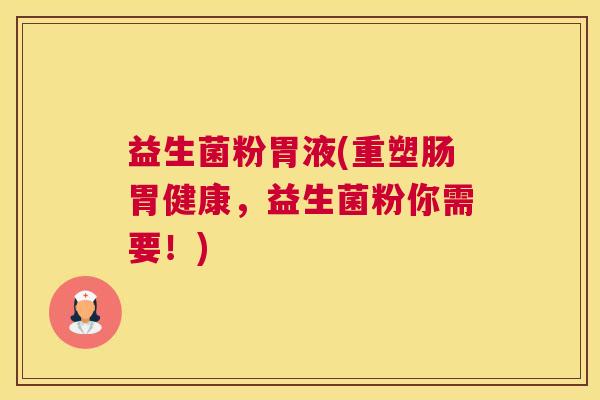 益生菌粉胃液(重塑肠胃健康，益生菌粉你需要！)