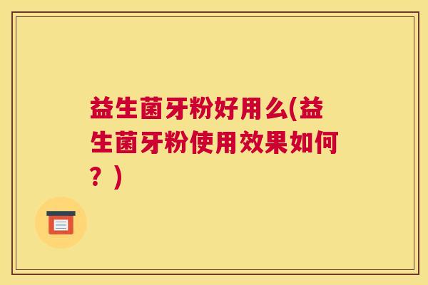 益生菌牙粉好用么(益生菌牙粉使用效果如何？)