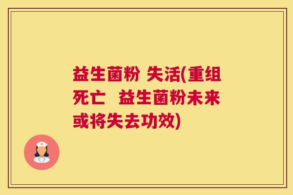 益生菌粉 失活(重组死亡  益生菌粉未来或将失去功效)