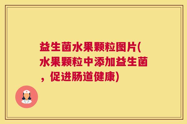 益生菌水果颗粒图片(水果颗粒中添加益生菌，促进肠道健康)