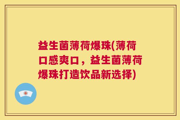 益生菌薄荷爆珠(薄荷口感爽口，益生菌薄荷爆珠打造饮品新选择)