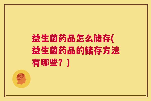 益生菌药品怎么储存(益生菌药品的储存方法有哪些？)