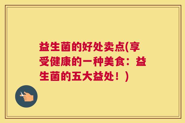 益生菌的好处卖点(享受健康的一种美食：益生菌的五大益处！)