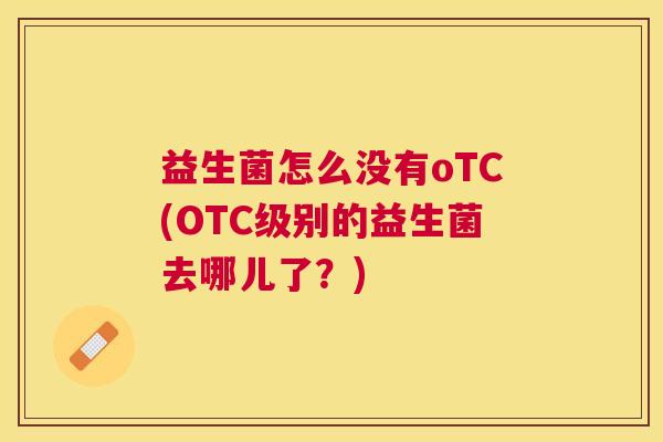 益生菌怎么没有oTC(OTC级别的益生菌去哪儿了？)