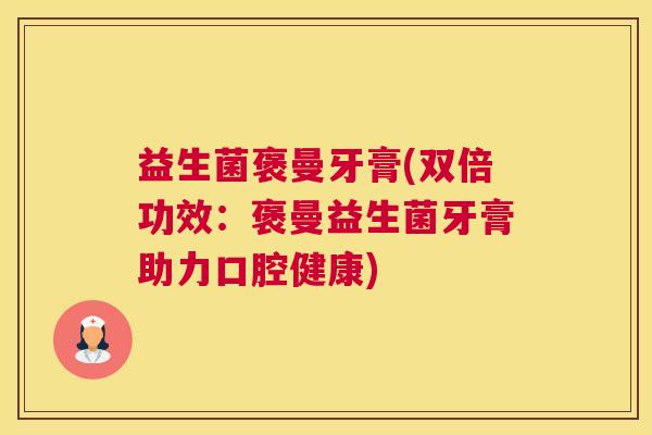 益生菌褒曼牙膏(双倍功效：褒曼益生菌牙膏助力口腔健康)