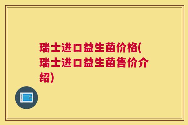 瑞士进口益生菌价格(瑞士进口益生菌售价介绍)