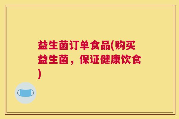 益生菌订单食品(购买益生菌，保证健康饮食)