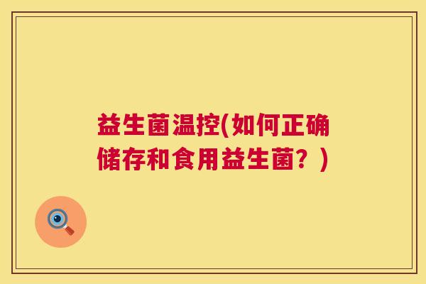 益生菌温控(如何正确储存和食用益生菌？)
