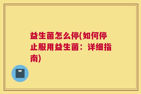 益生菌怎么停(如何停止服用益生菌：详细指南)