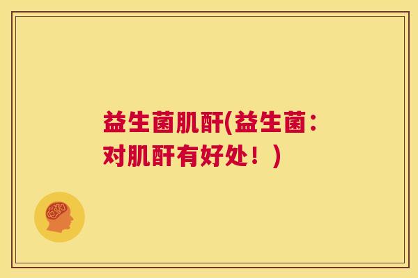 益生菌肌酐(益生菌：对肌酐有好处！)