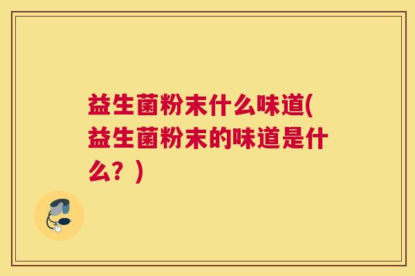 益生菌粉末什么味道(益生菌粉末的味道是什么？)